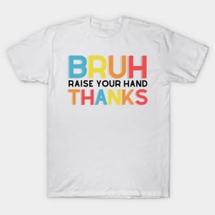 Bruh Raise Your Hand Teacher Shirt T-Shirt